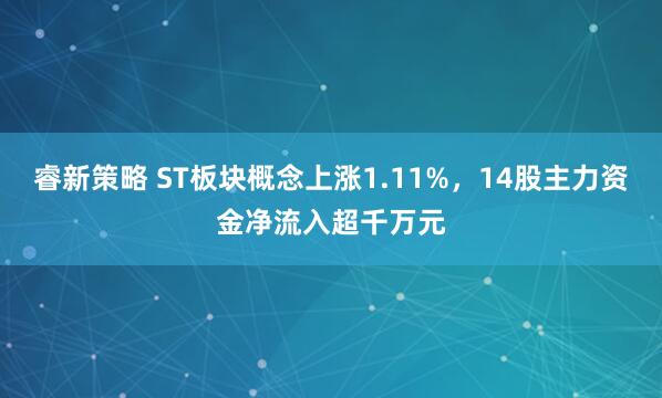 睿新策略 ST板块概念上涨1.11%，14股主力资金净流入超千万元