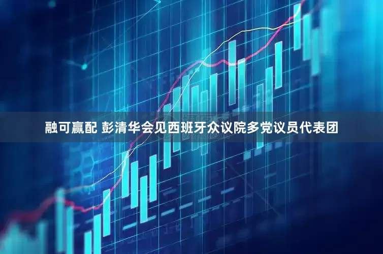 融可赢配 彭清华会见西班牙众议院多党议员代表团