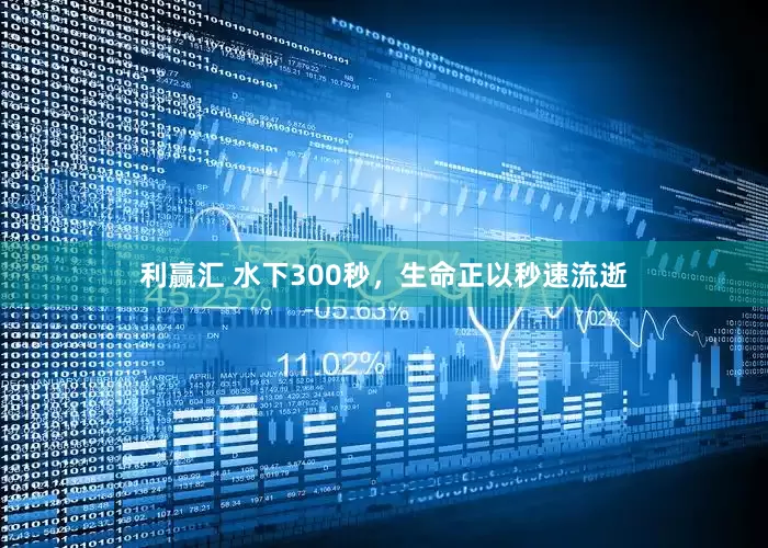 利赢汇 水下300秒，生命正以秒速流逝