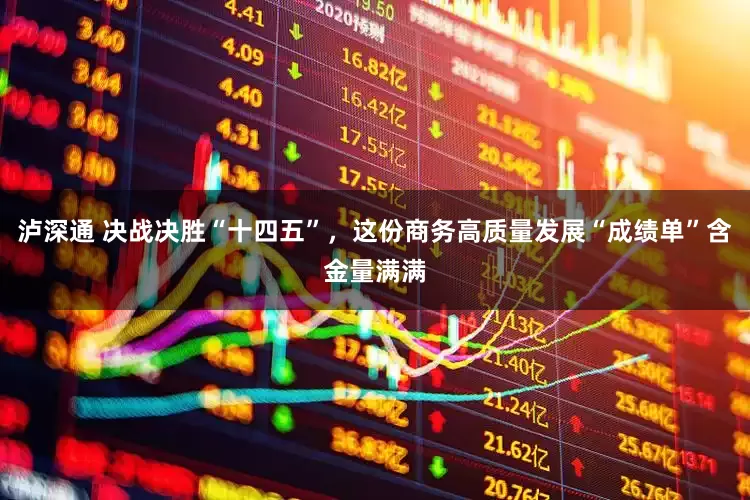 泸深通 决战决胜“十四五”，这份商务高质量发展“成绩单”含金量满满