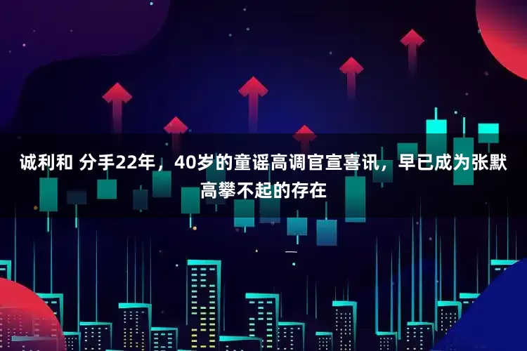 诚利和 分手22年，40岁的童谣高调官宣喜讯，早已成为张默高攀不起的存在